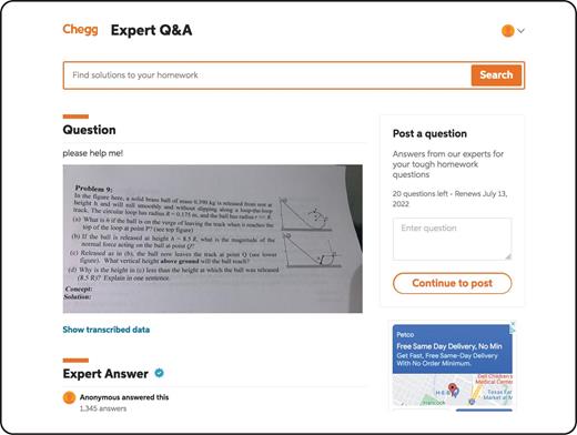  . This test problem is one of several that an instructor discovered had been posted to Chegg during a remote physics exam in May 2021. Solutions are sometimes supplied in time for students to copy them—which, the instructor says, they sometimes do wholesale and sometimes more cleverly, making cheating harder to detect. (Courtesy of the problem’s author, who requested anonymity.) 